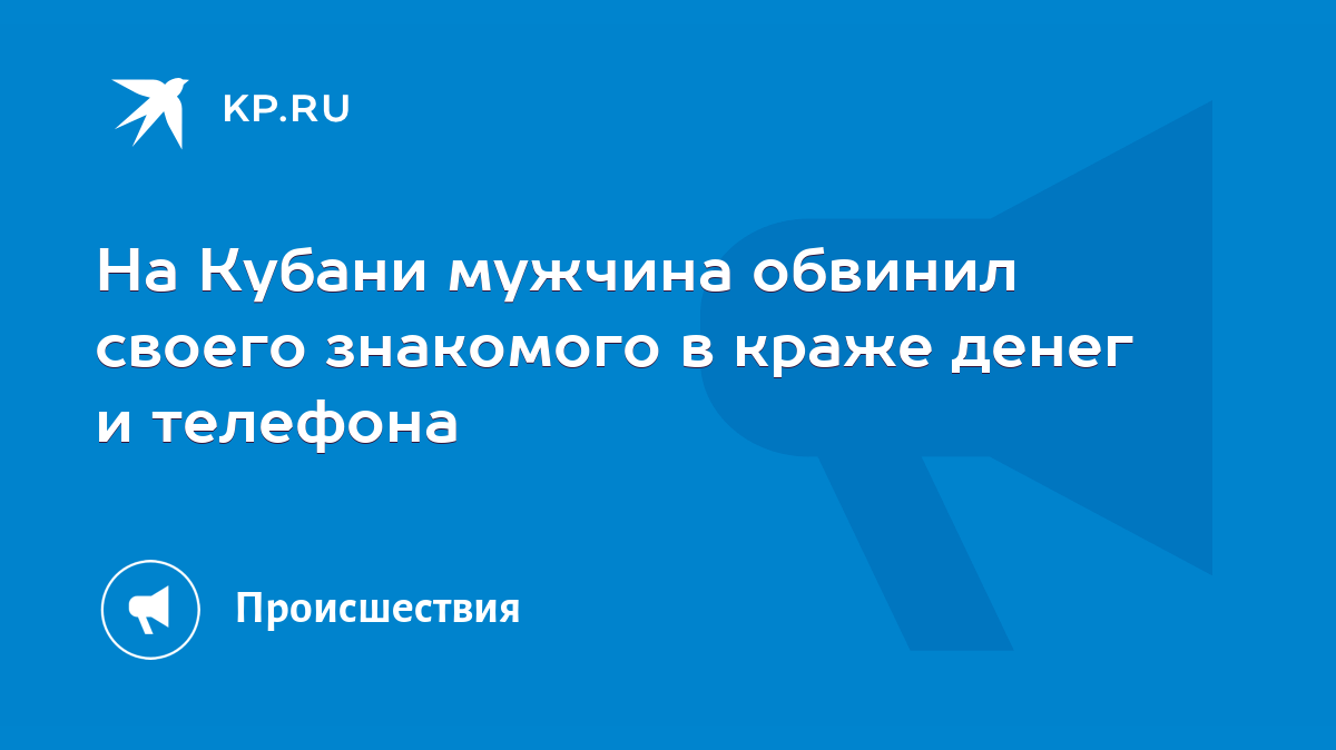 На Кубани мужчина обвинил своего знакомого в краже денег и телефона - KP.RU