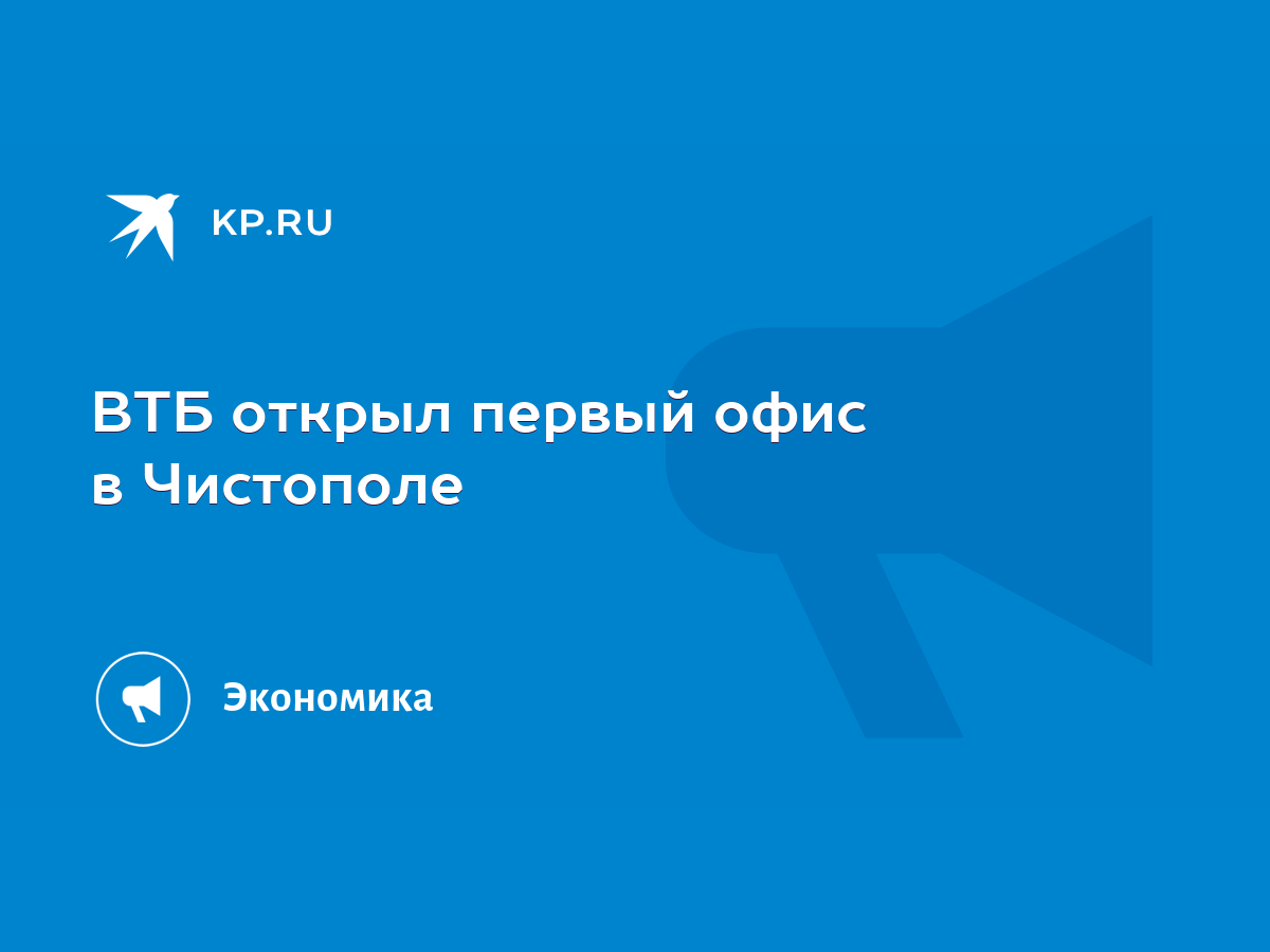 ВТБ открыл первый офис в Чистополе - KP.RU