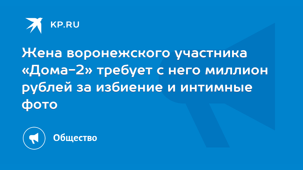 Жена воронежского участника «Дома-2» требует с него миллион рублей за  избиение и интимные фото - KP.RU