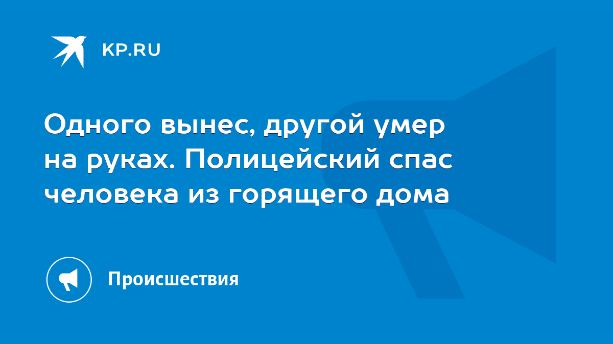 Одного вынес, другой умер на руках. Полицейский спас человека из горящего  дома - KP.RU