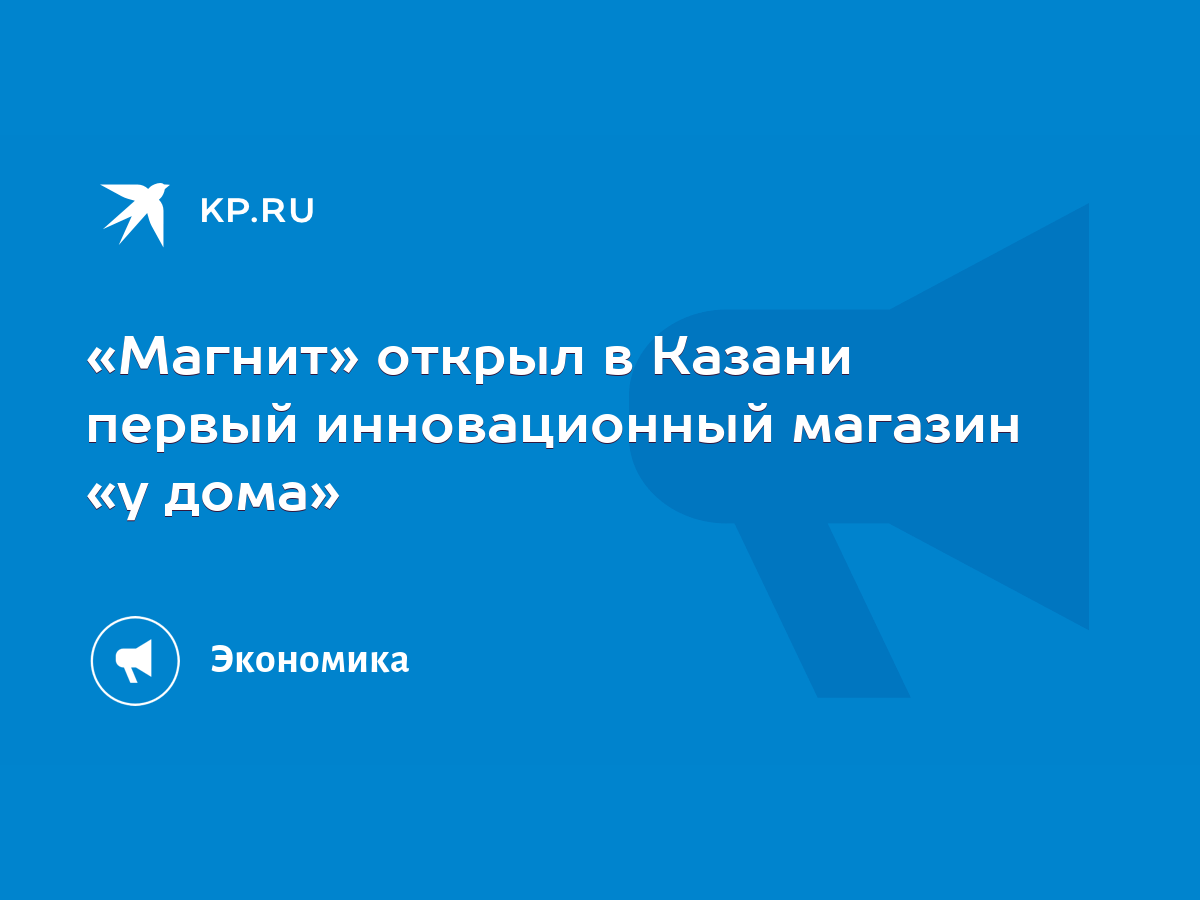 Магнит» открыл в Казани первый инновационный магазин «у дома» - KP.RU