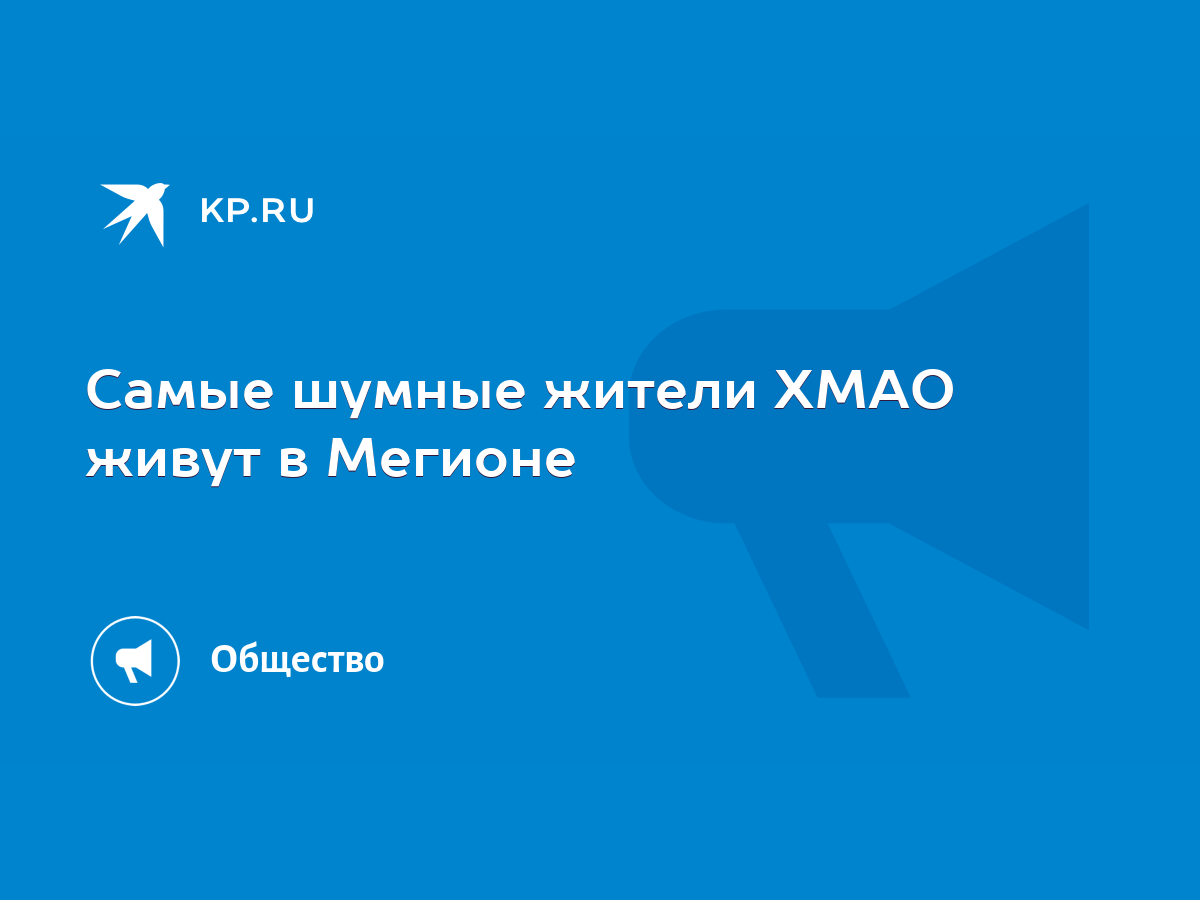 Самые шумные жители ХМАО живут в Мегионе - KP.RU