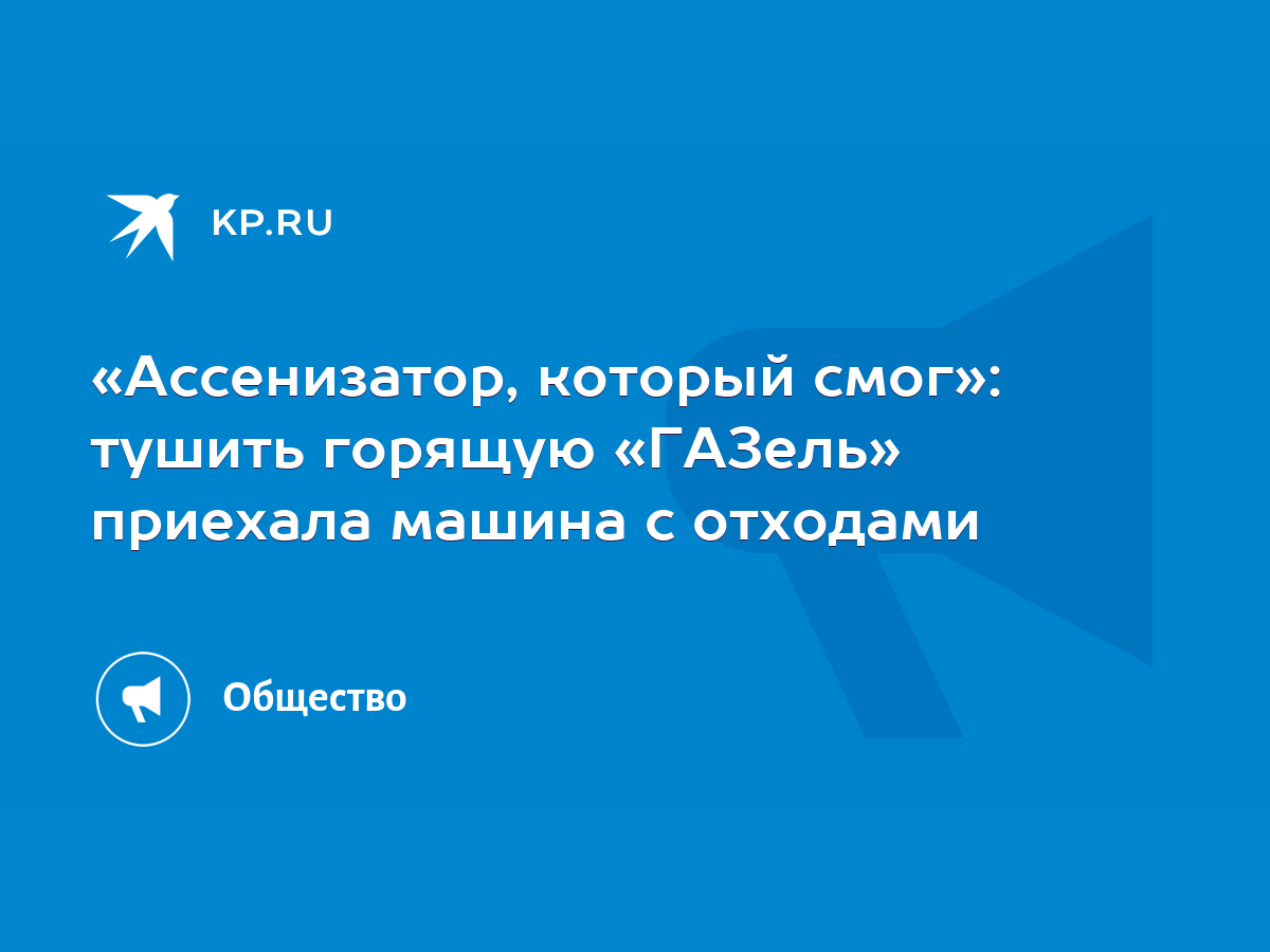 Ассенизатор, который смог»: тушить горящую «ГАЗель» приехала машина с  отходами - KP.RU