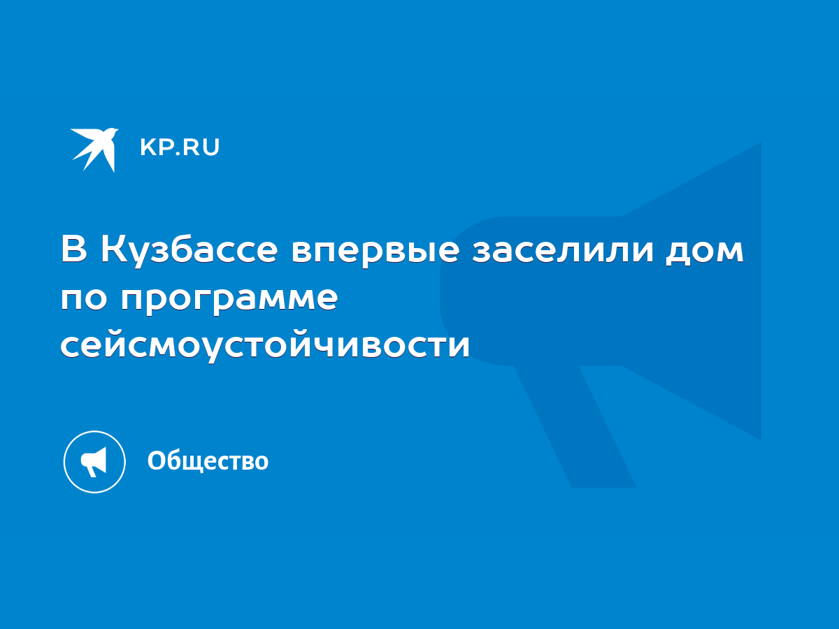 В Кузбассе впервые заселили дом по программе сейсмоустойчивости - KP.RU