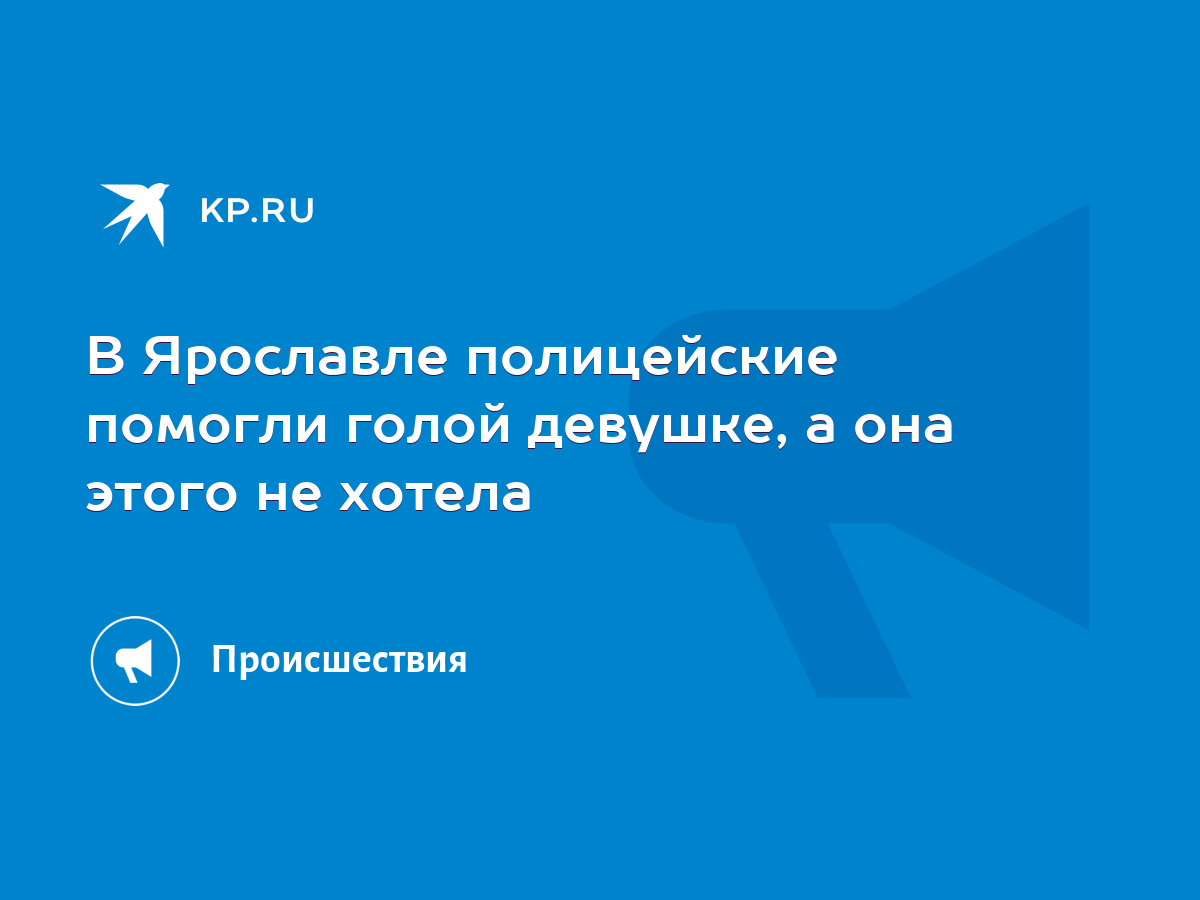 В Ярославле полицейские помогли голой девушке, а она этого не хотела - KP.RU