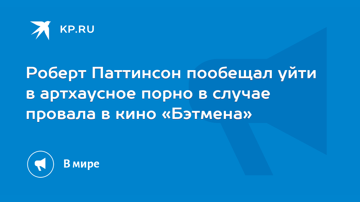 Роберт Паттинсон пообещал уйти в артхаусное порно в случае провала в кино  «Бэтмена» - KP.RU