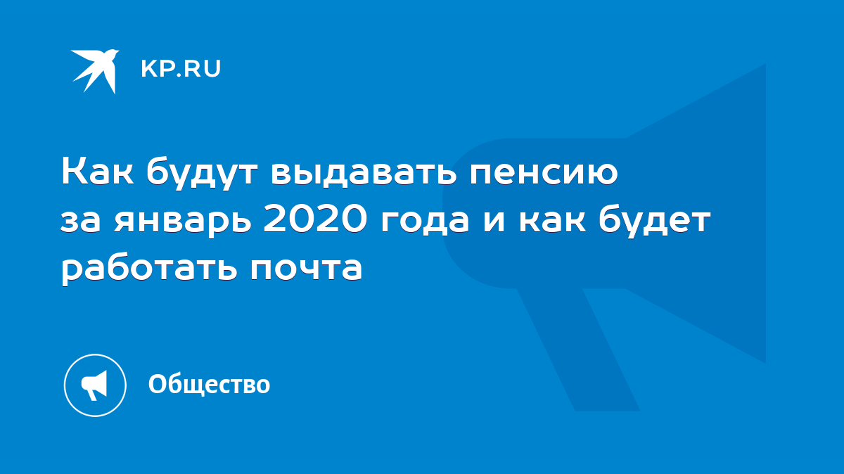 Как будут выдавать пенсию за январь 2020 года и как будет работать почта -  KP.RU