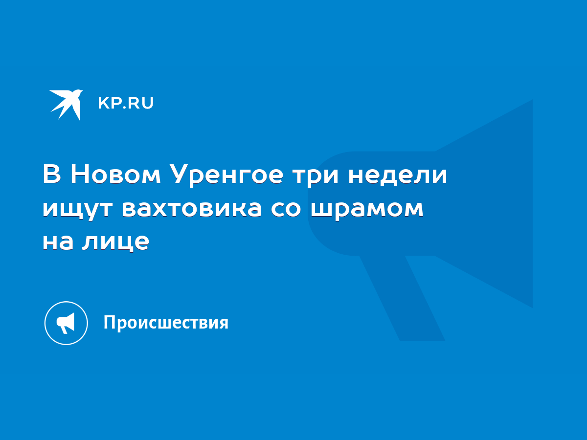 В Новом Уренгое три недели ищут вахтовика со шрамом на лице - KP.RU