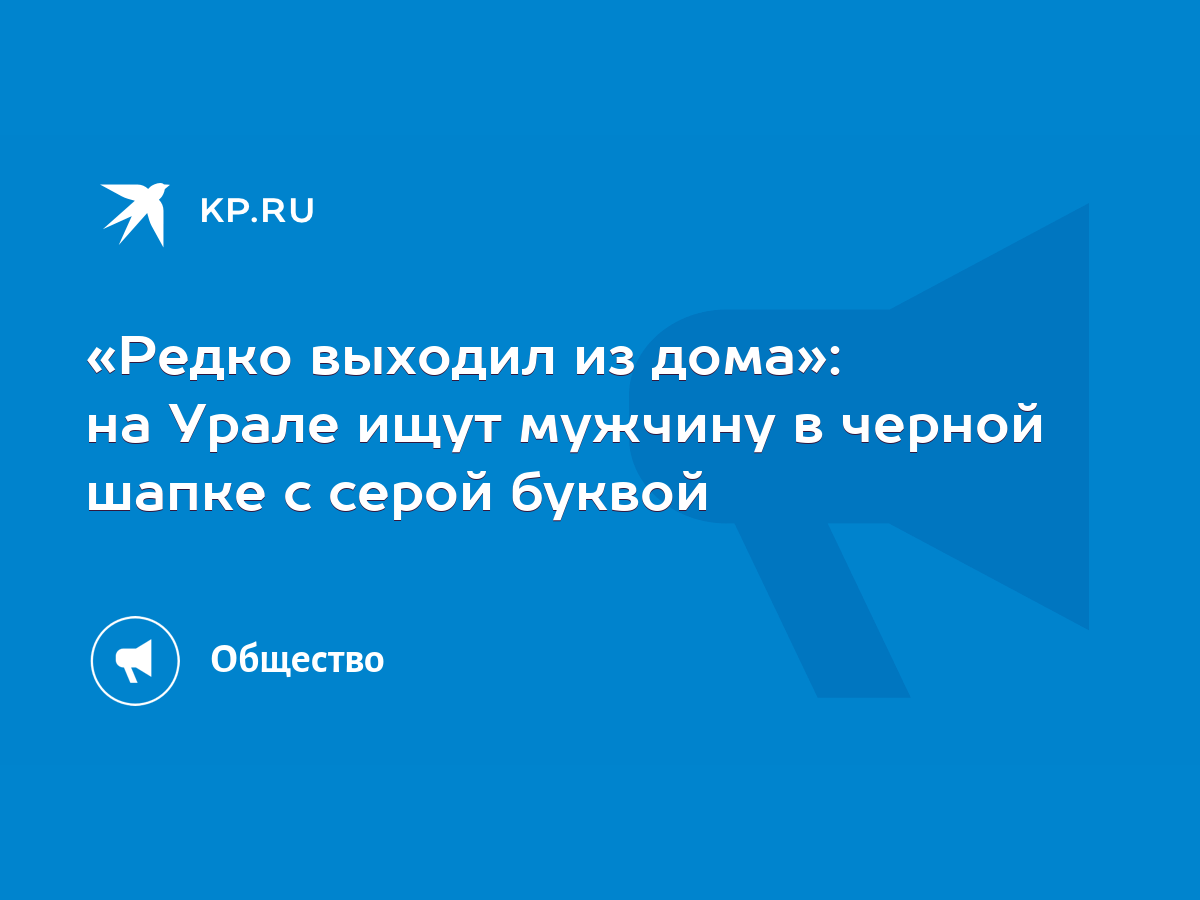 Редко выходил из дома»: на Урале ищут мужчину в черной шапке с серой буквой  - KP.RU