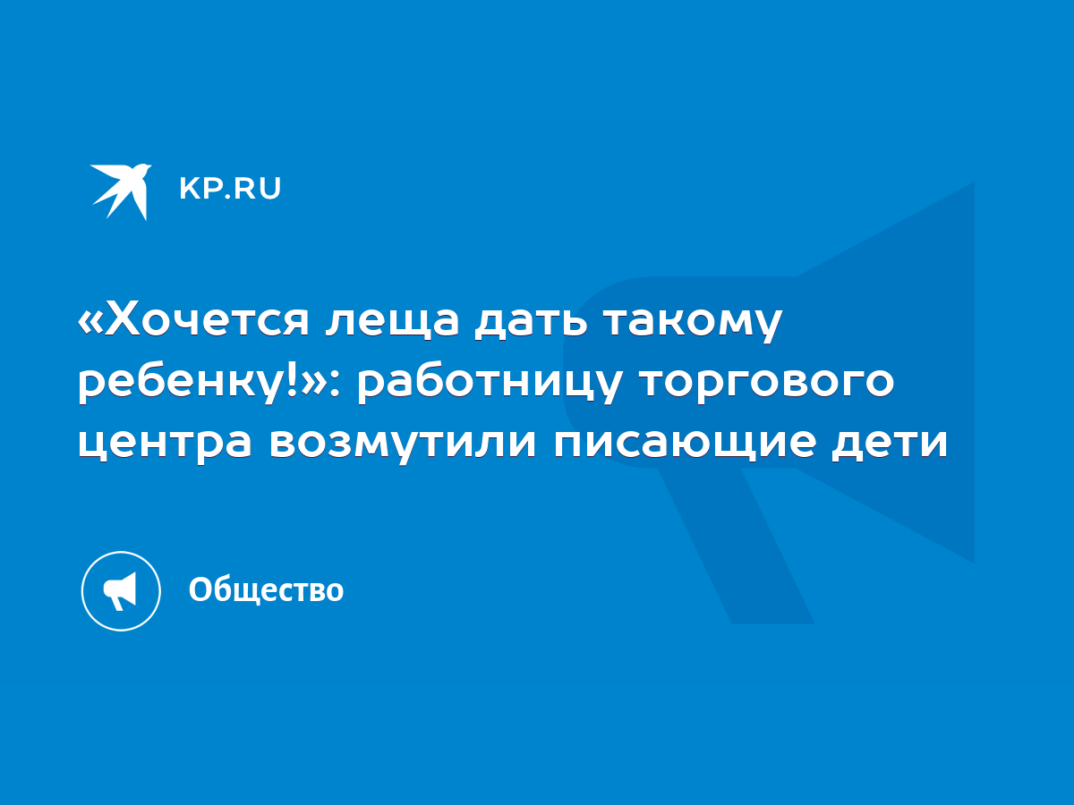 Хочется леща дать такому ребенку!»: работницу торгового центра возмутили писающие  дети - KP.RU