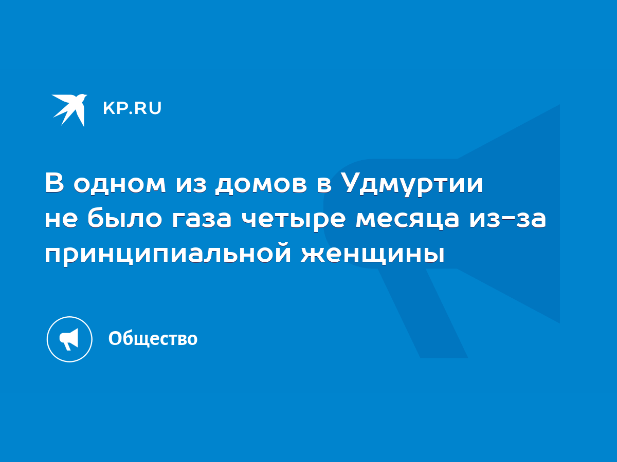 В одном из домов в Удмуртии не было газа четыре месяца из-за принципиальной  женщины - KP.RU