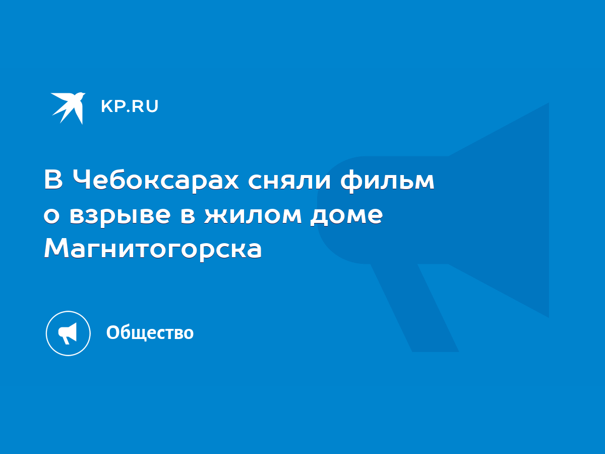 В Чебоксарах сняли фильм о взрыве в жилом доме Магнитогорска - KP.RU