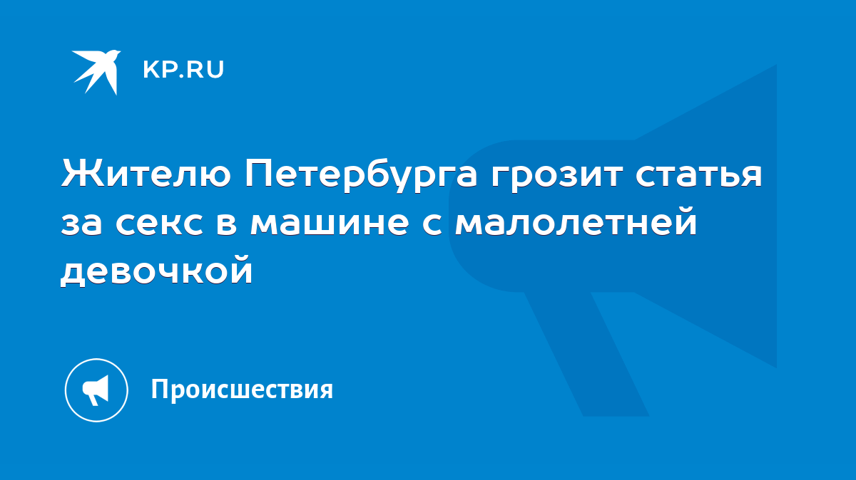 Жителю Петербурга грозит статья за секс в машине с малолетней девочкой -  KP.RU