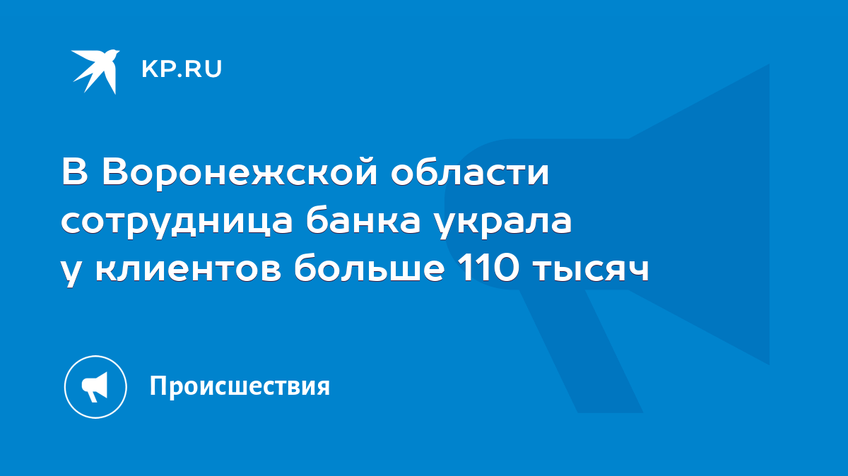 В Воронежской области сотрудница банка украла у клиентов больше 110 тысяч -  KP.RU