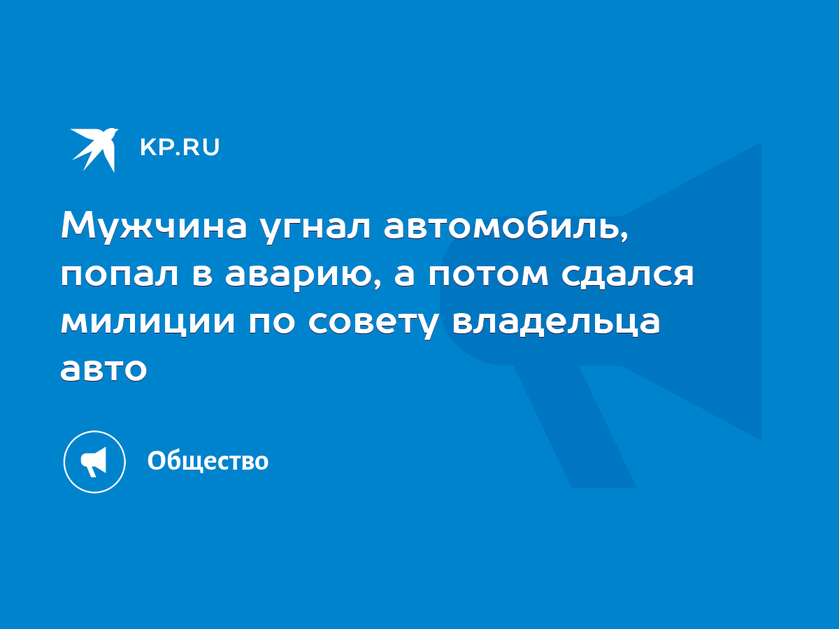 Мужчина угнал автомобиль, попал в аварию, а потом сдался милиции по совету  владельца авто - KP.RU