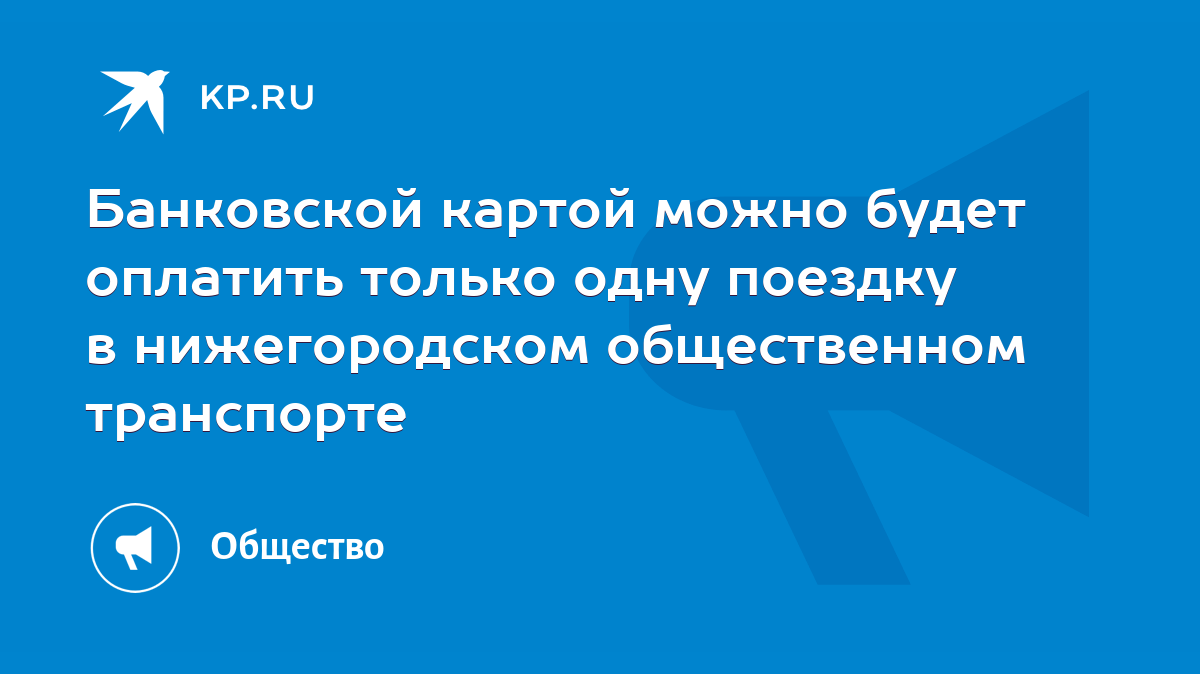 Банковской картой можно будет оплатить только одну поездку в нижегородском  общественном транспорте - KP.RU