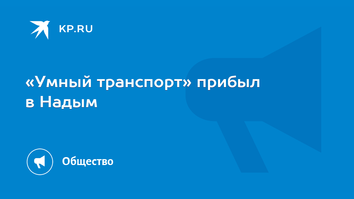 Умный транспорт» прибыл в Надым - KP.RU