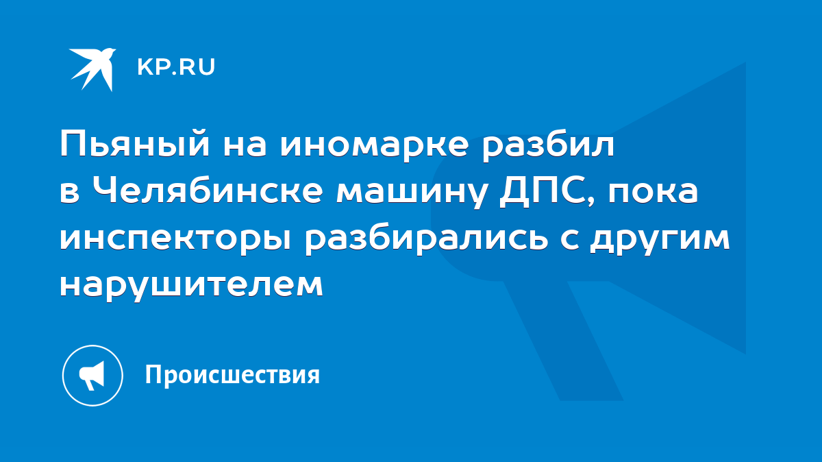 Пьяный на иномарке разбил в Челябинске машину ДПС, пока инспекторы  разбирались с другим нарушителем - KP.RU