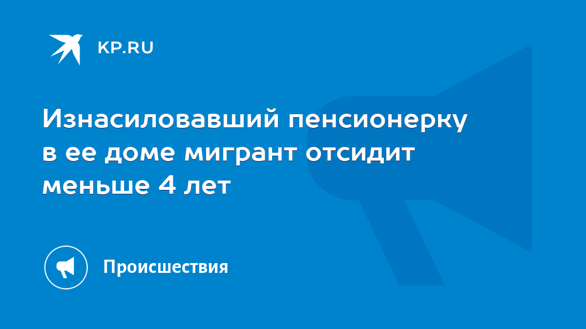 Изнасиловавший пенсионерку в ее доме мигрант отсидит меньше 4 лет - KP.RU