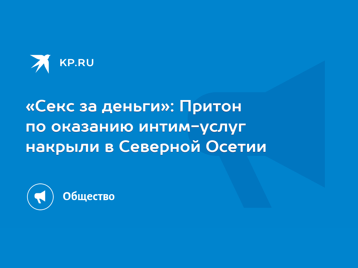 Секс за деньги»: Притон по оказанию интим-услуг накрыли в Северной Осетии -  KP.RU