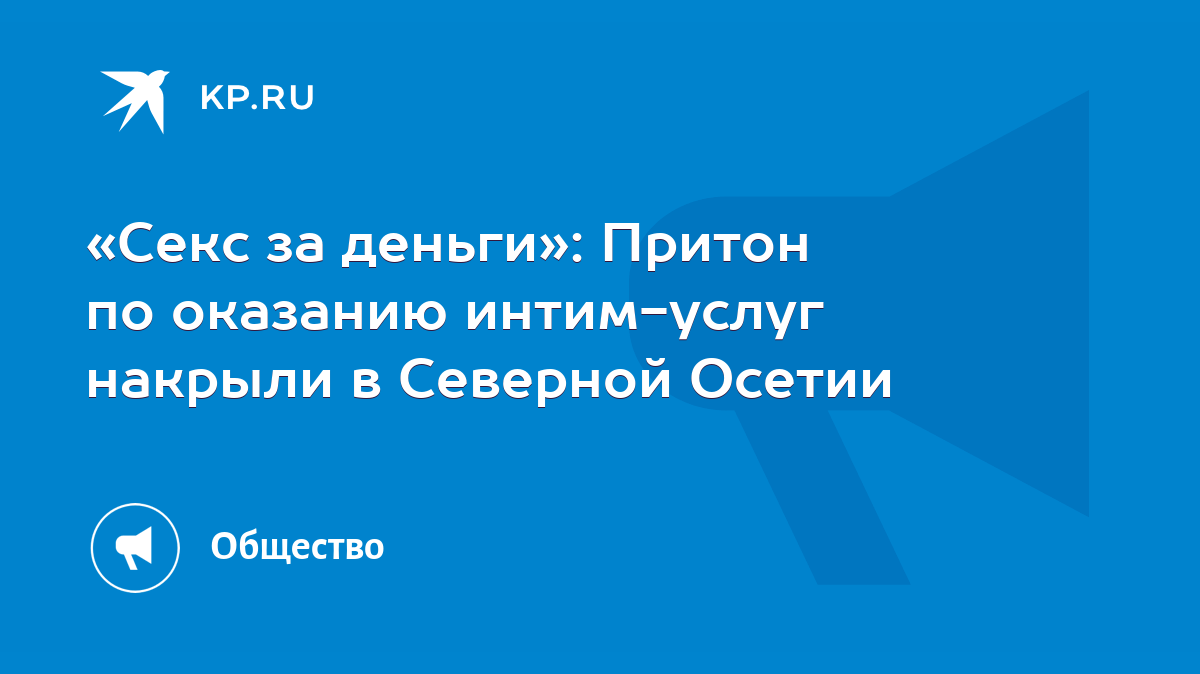 Секс за деньги»: Притон по оказанию интим-услуг накрыли в Северной Осетии -  KP.RU