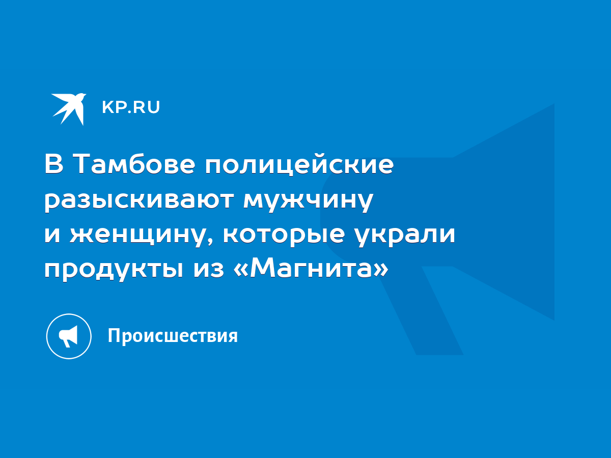 В Тамбове полицейские разыскивают мужчину и женщину, которые украли  продукты из «Магнита» - KP.RU