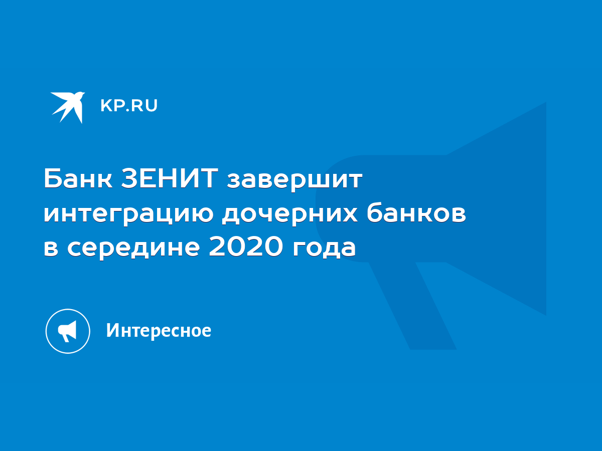 Банк ЗЕНИТ завершит интеграцию дочерних банков в середине 2020 года - KP.RU