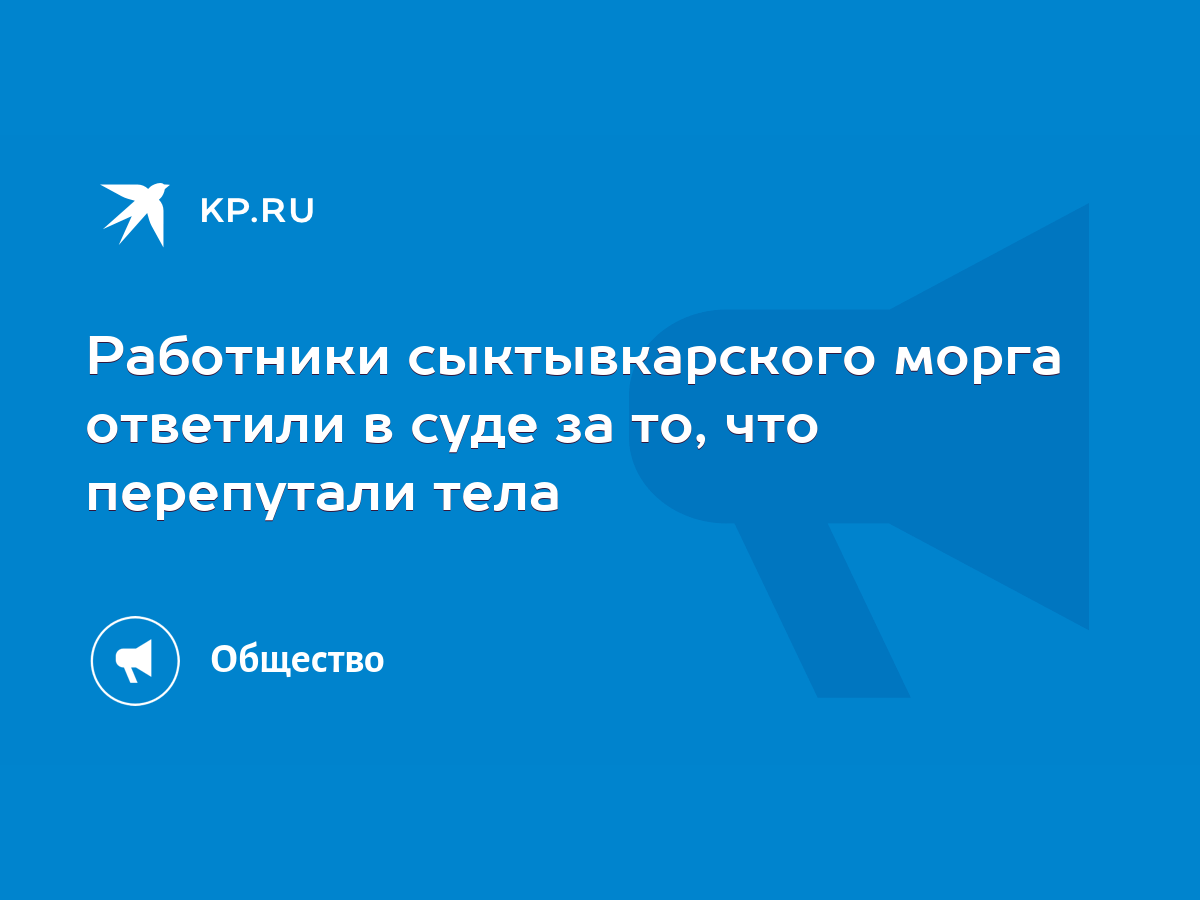 Работники сыктывкарского морга ответили в суде за то, что перепутали тела -  KP.RU