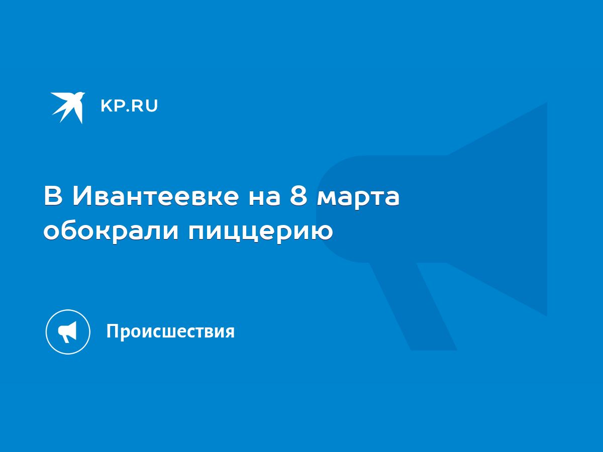 В Ивантеевке на 8 марта обокрали пиццерию - KP.RU