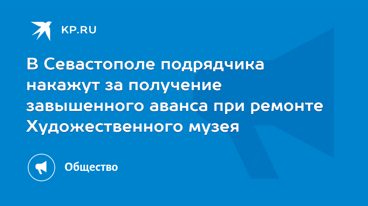 В Севастополе подрядчика накажут за получение завышенного аванса при  ремонте Художественного музея - KP.RU