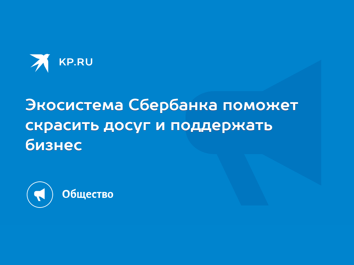 Экосистема Сбербанка поможет скрасить досуг и поддержать бизнес - KP.RU