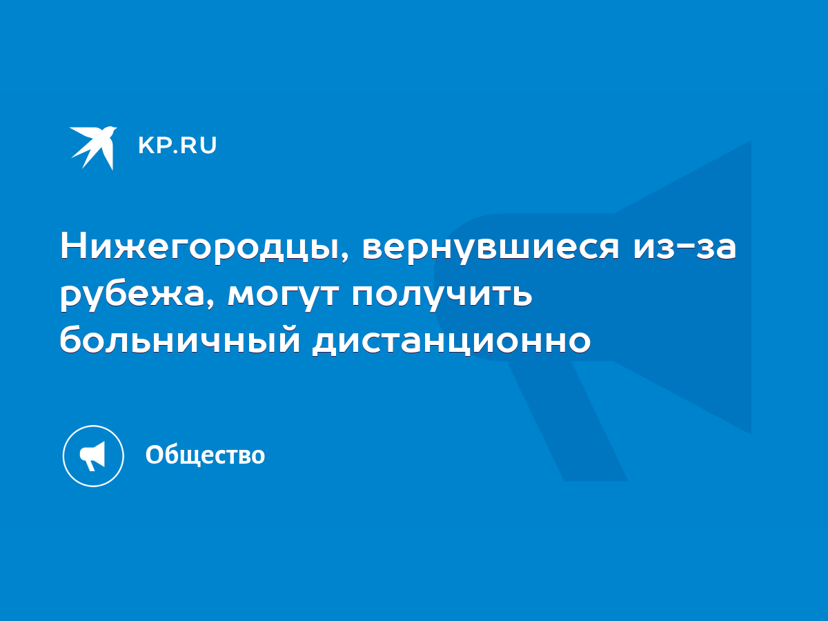 Нижегородцы, вернувшиеся из-за рубежа, могут получить больничный  дистанционно - KP.RU