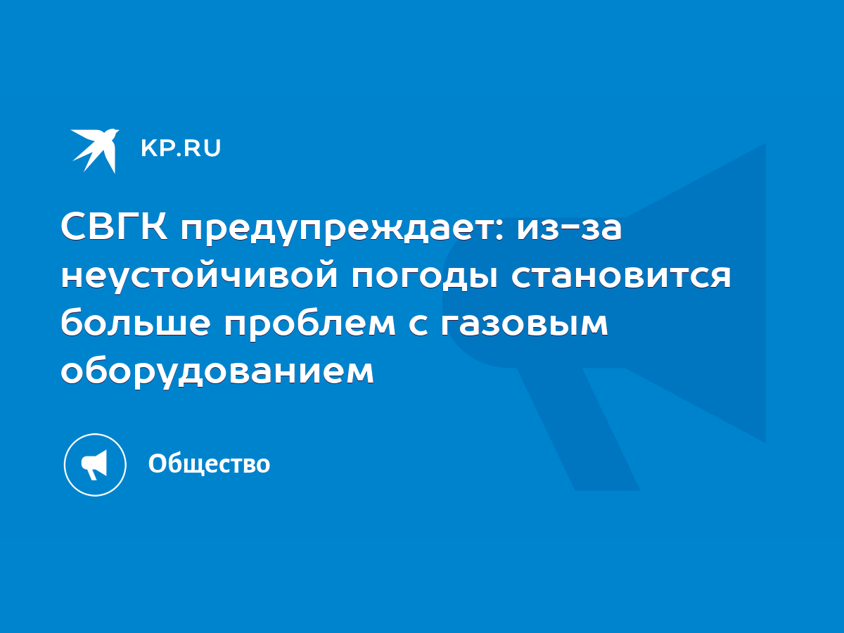 СВГК предупреждает: из-за неустойчивой погоды становится больше проблем с  газовым оборудованием - KP.RU