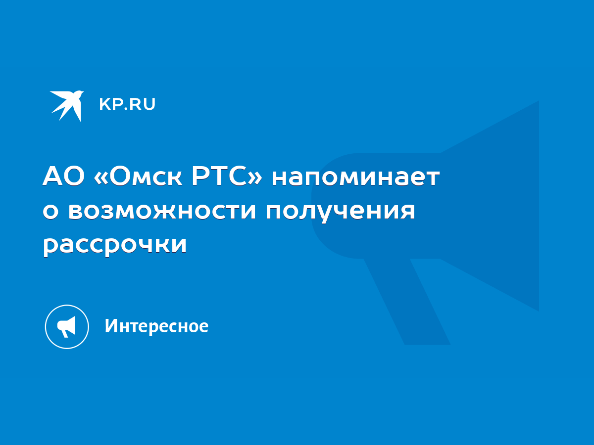 АО «Омск РТС» напоминает о возможности получения рассрочки - KP.RU