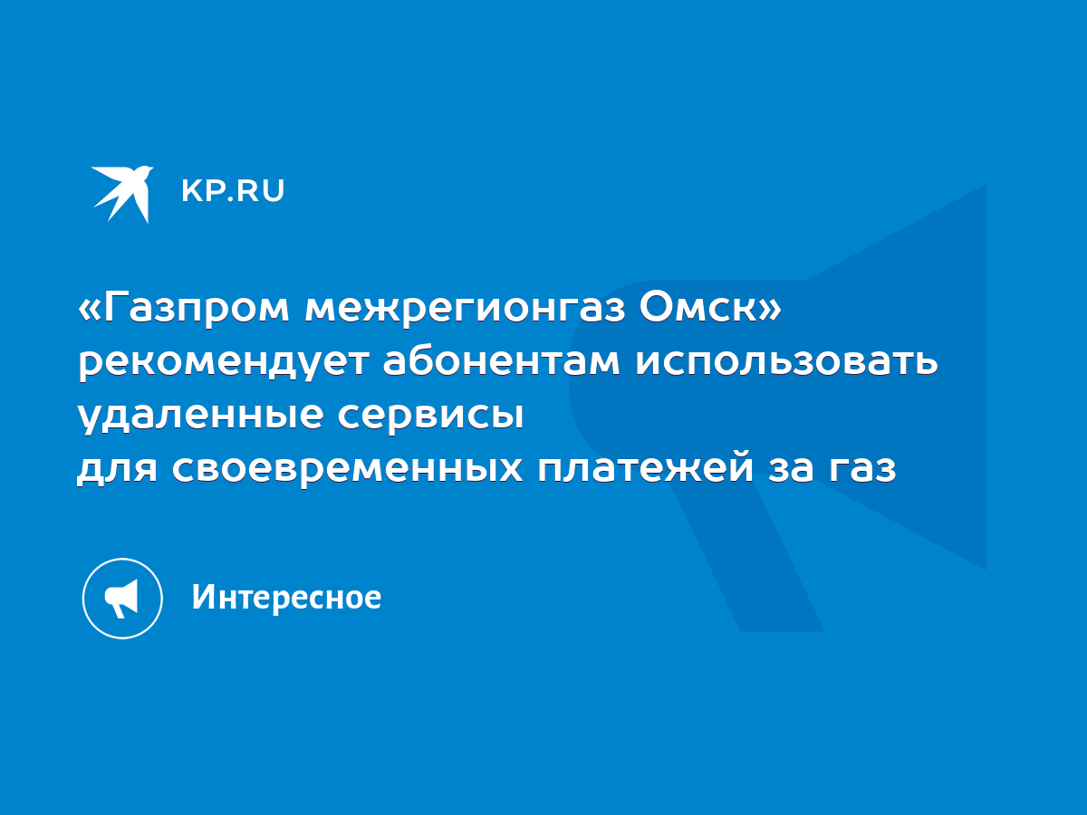 Газпром межрегионгаз Омск» рекомендует абонентам использовать удаленные  сервисы для своевременных платежей за газ - KP.RU