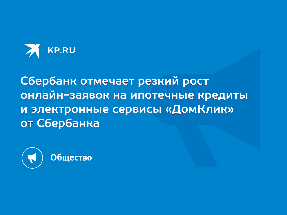 Сбербанк отмечает резкий рост онлайн-заявок на ипотечные кредиты и  электронные сервисы «ДомКлик» от Сбербанка - KP.RU