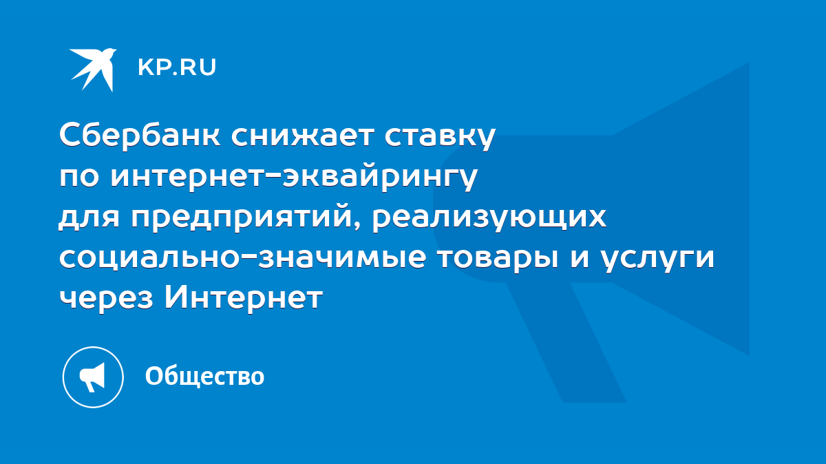 Сбербанк снижает ставку по интернет-эквайрингу для предприятий, реализующих  социально-значимые товары и услуги через Интернет - KP.RU