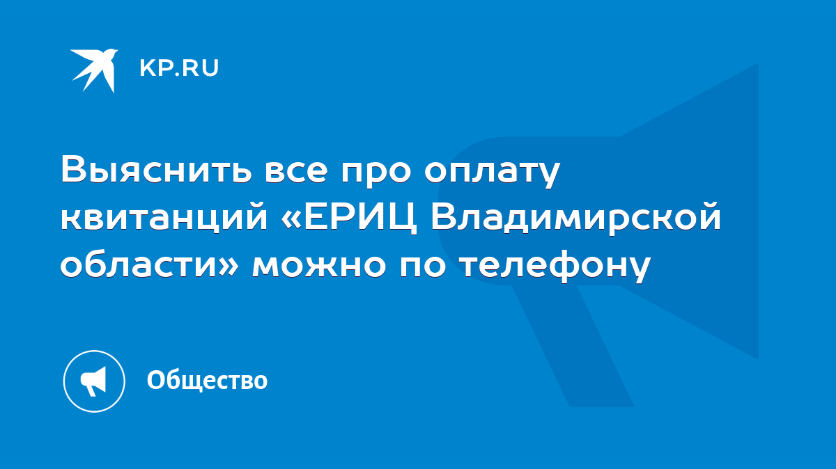 Выяснить все про оплату квитанций «ЕРИЦ Владимирской области» можно по  телефону - KP.RU