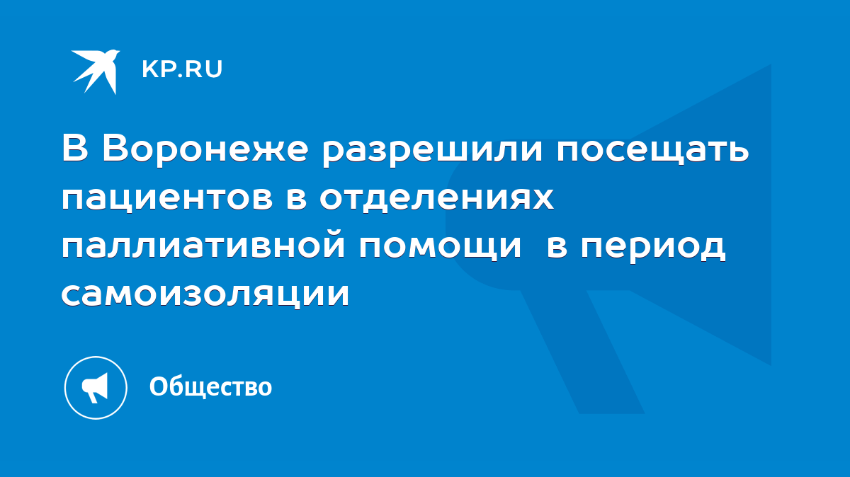 В Воронеже разрешили посещать пациентов в отделениях паллиативной помощи в  период самоизоляции - KP.RU