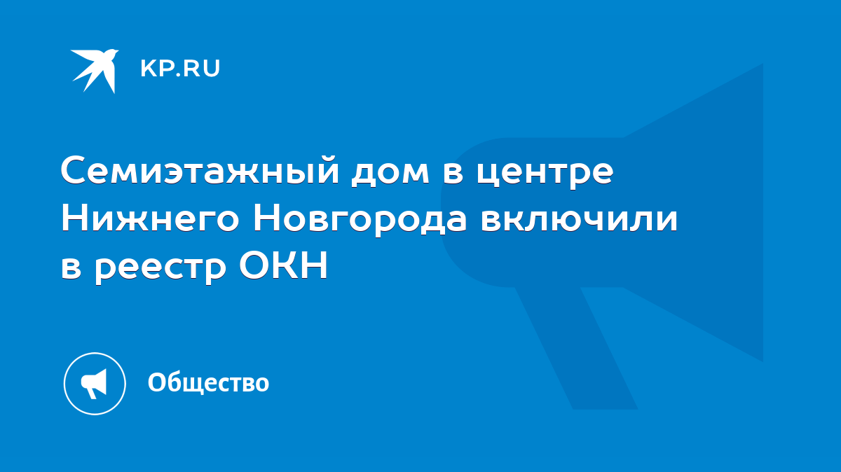 Семиэтажный дом в центре Нижнего Новгорода включили в реестр ОКН - KP.RU