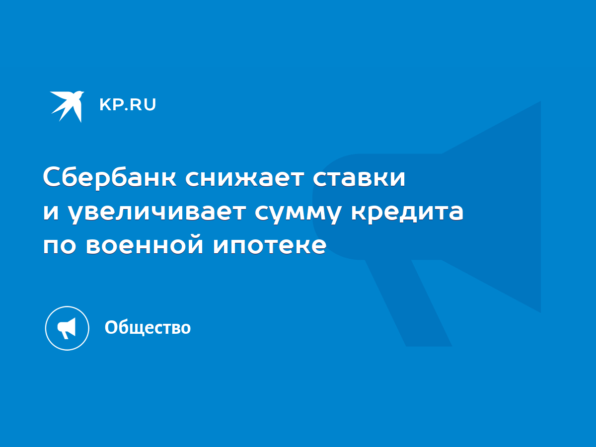 Сбербанк снижает ставки и увеличивает сумму кредита по военной ипотеке -  KP.RU