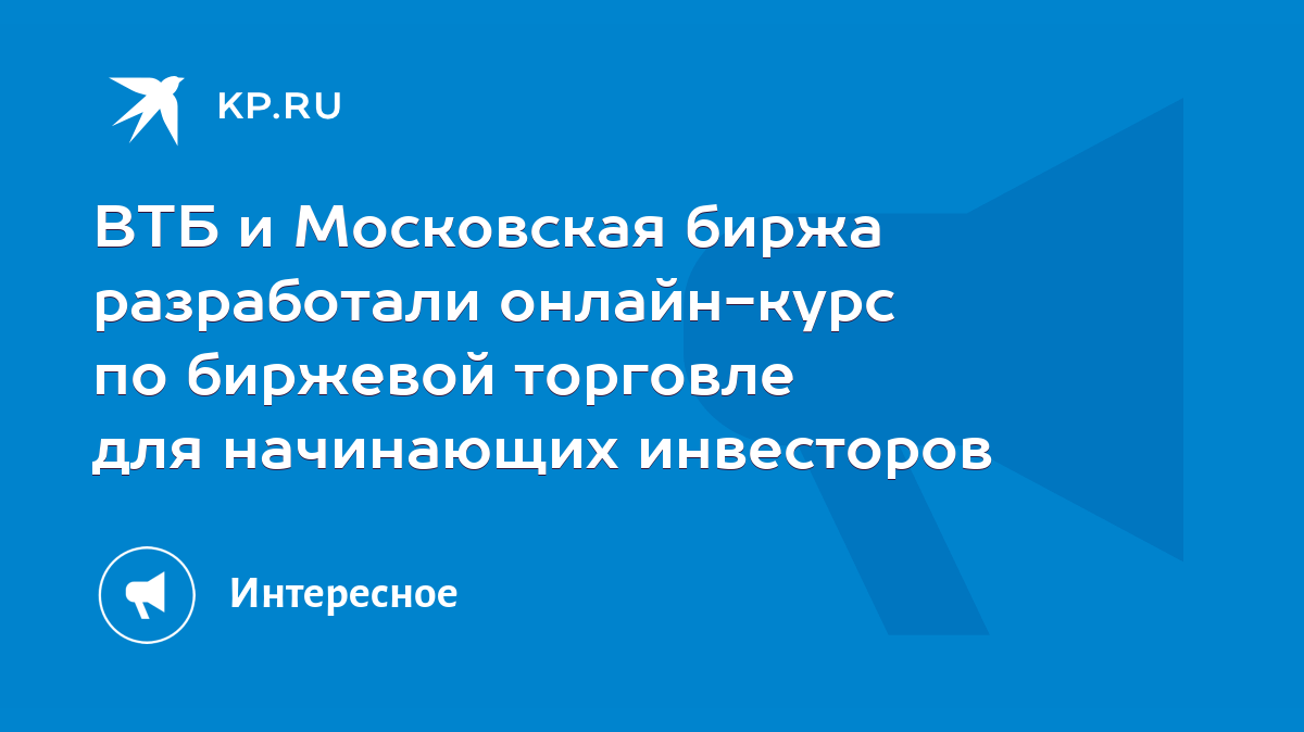 ВТБ и Московская биржа разработали онлайн-курс по биржевой торговле для  начинающих инвесторов - KP.RU