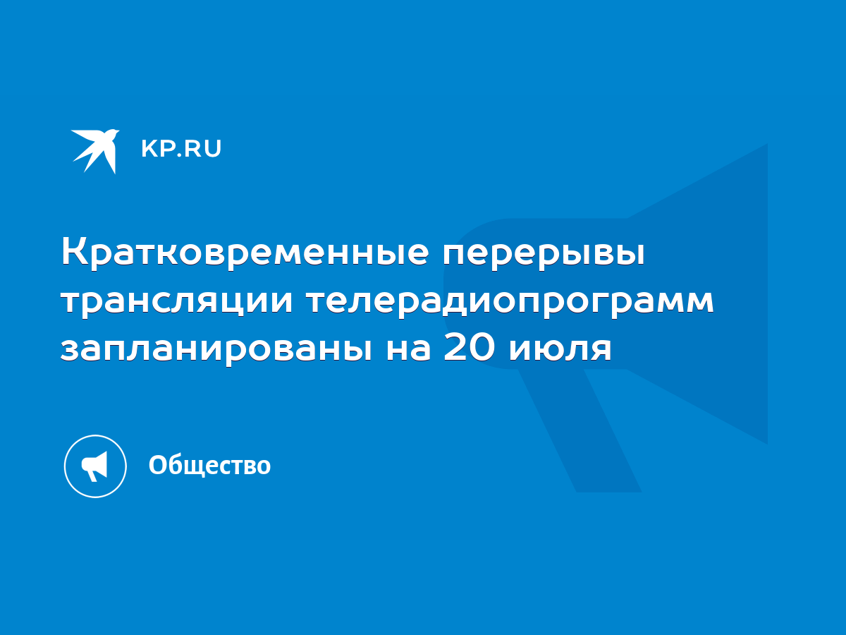 Кратковременные перерывы трансляции телерадиопрограмм запланированы на 20  июля - KP.RU