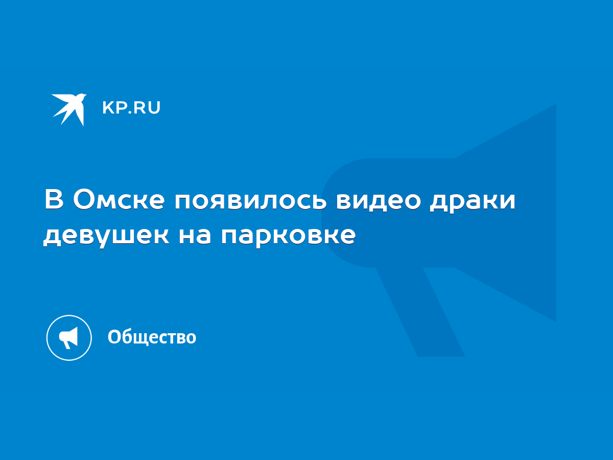 В Омске появилось видео драки девушек на парковке - KP.RU