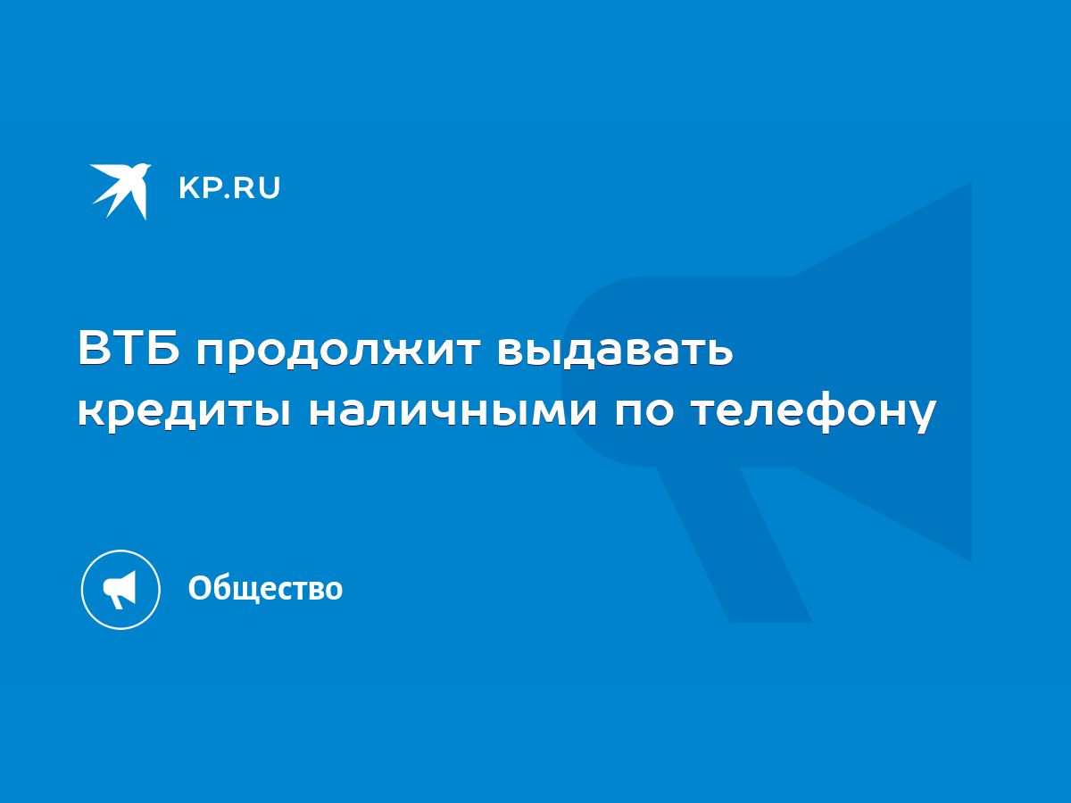 ВТБ продолжит выдавать кредиты наличными по телефону - KP.RU