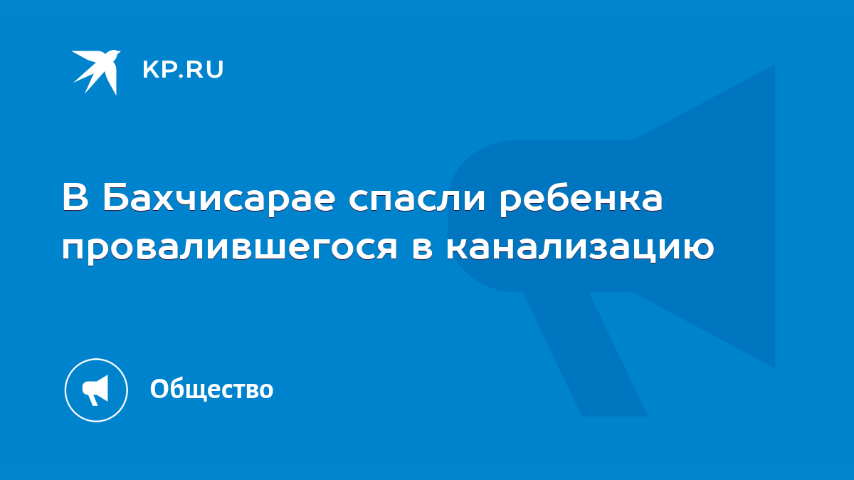 В Бахчисарае спасли ребенка провалившегося в канализацию - KP.RU