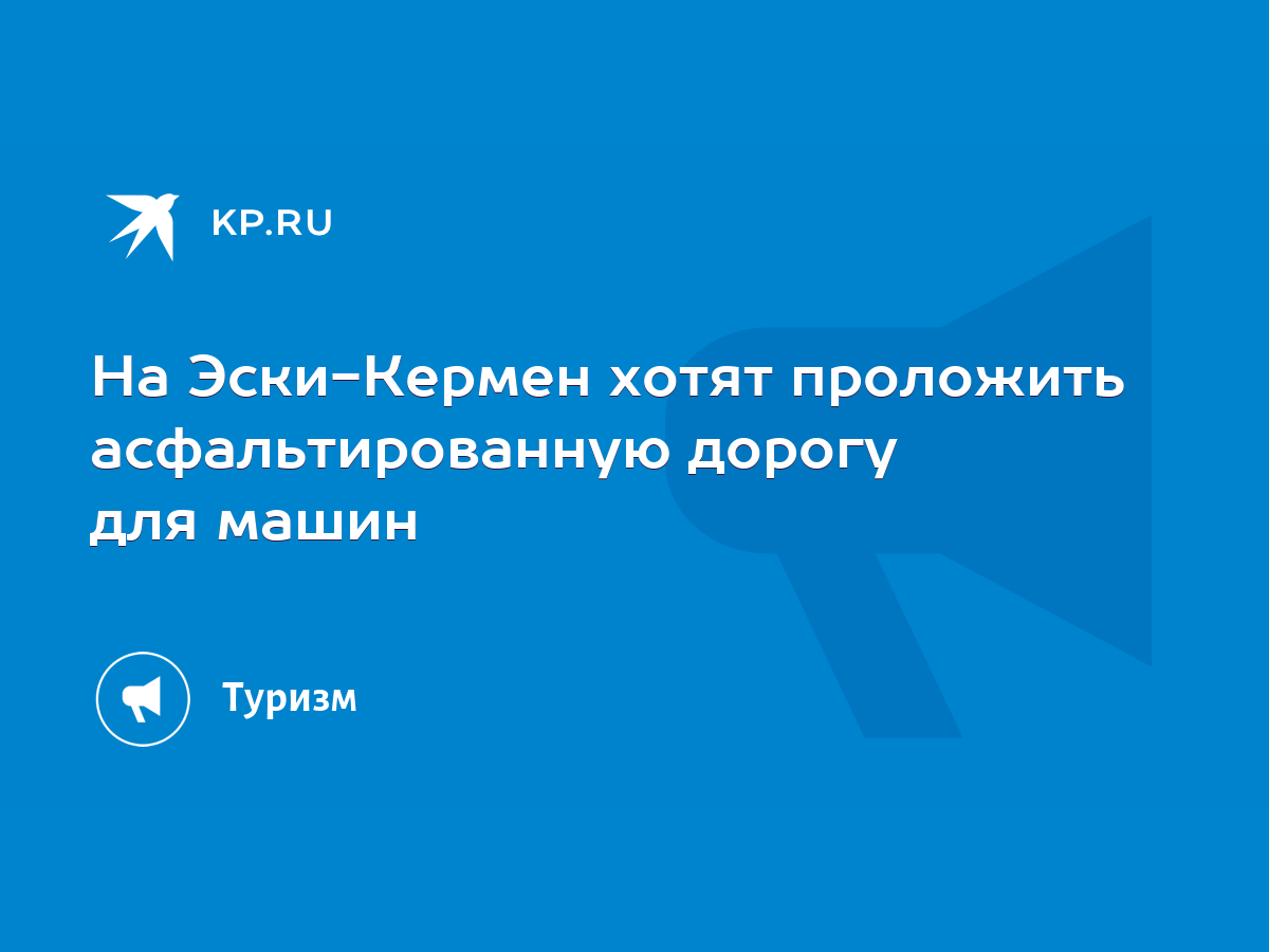 На Эски-Кермен хотят проложить асфальтированную дорогу для машин - KP.RU