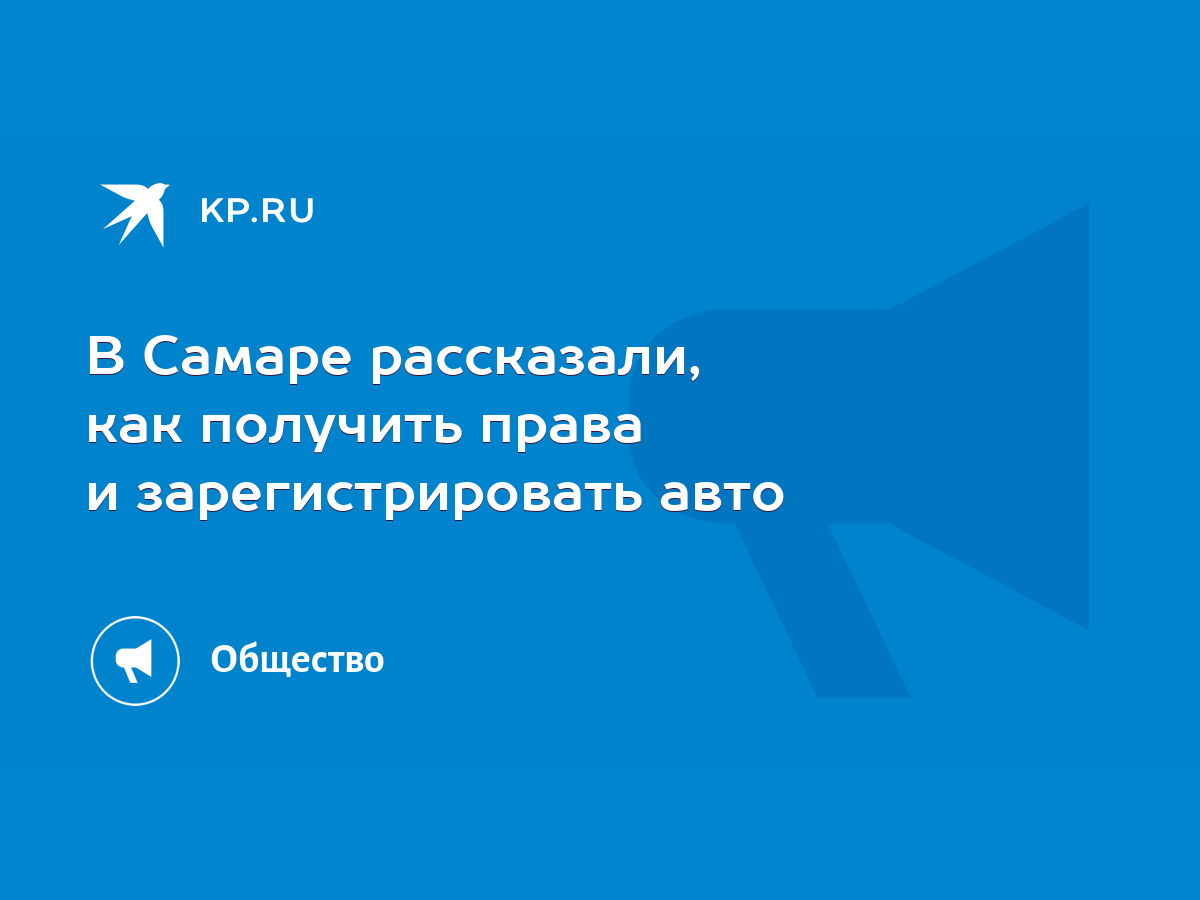 Как в Самаре получить права и зарегистрировать ТС: правила работы отделений  ГИБДД в 2020 году - KP.RU