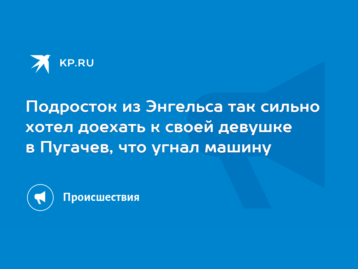 Подросток из Энгельса так сильно хотел доехать к своей девушке в Пугачев,  что угнал машину - KP.RU