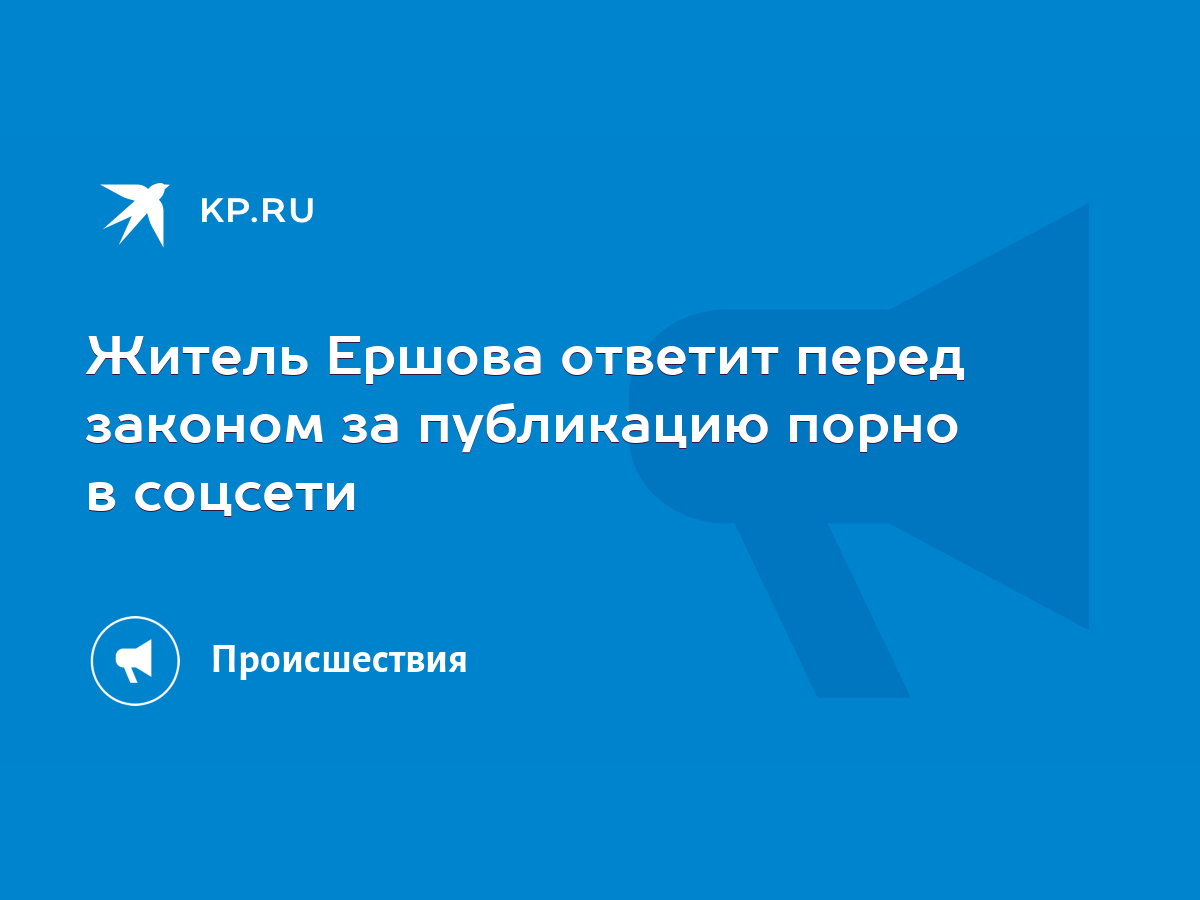 Житель Ершова ответит перед законом за публикацию порно в соцсети - KP.RU